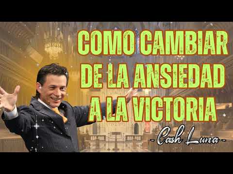 Como Cambiar de la Ansiedad a la Victoria -  Pastor Cash Luna