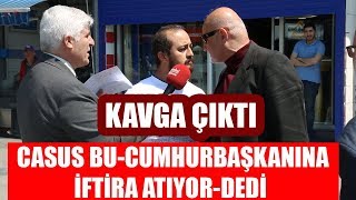 CASUS BU CUMHURBAŞKANINA İFTİRA ATIYOR DEDİ KAVGA ÇIKTI !!!