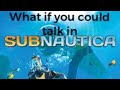What If You Could Talk In Subnautica