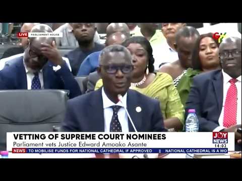 Vetting of Supreme Court Nominees: Parliament vets Justice Edward Amoako Asante