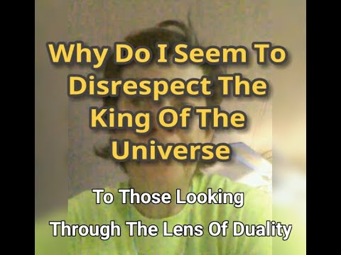 MM# 607 - Why Do I Seem To Disrespect The King Of The Universe (To Those 👀 Thru The Lens of Duality)