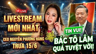Trưa 15/6: LIVESTREAM MỚI NHẤT CEO NGUYỄN PHƯƠNG HẰNG TIN VUI Bác Tô Lâm quá TUYỆT VỜI! 