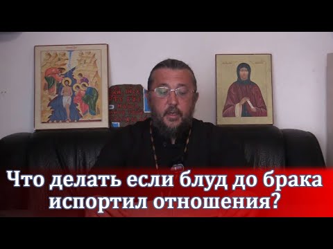 Что делать если блуд до брака испортил отношения? Священник Игорь Сильченков