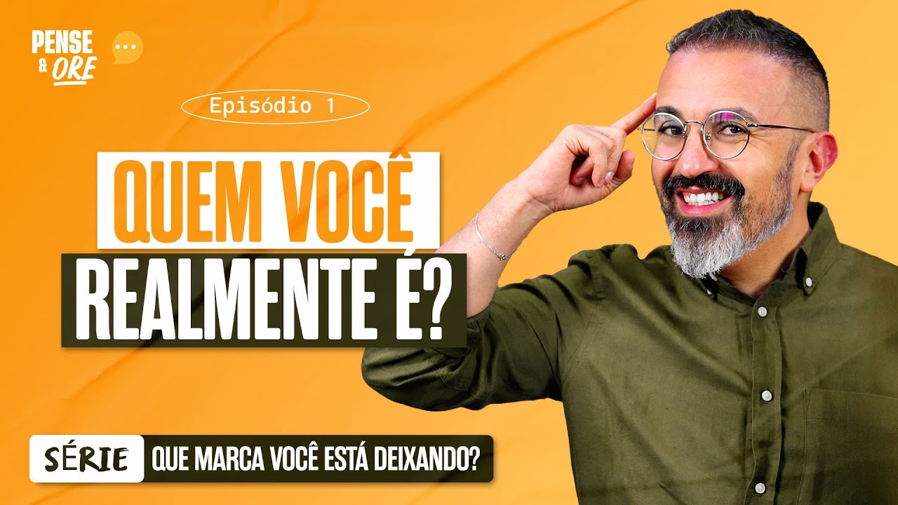 QUEM VOCÊ REALMENTE É? | SÉRIE: QUE MARCA VOCÊ ESTÁ DEIXANDO? | PENSE E ORE