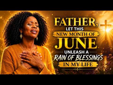 FATHER, LET THIS NEW MONTH OF JUNE UNLEASH A RAIN OF BLESSINGS IN MY LIFE
