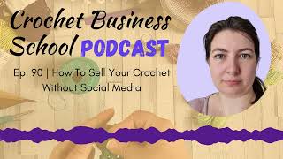 How To Sell Your Crochet Without Social Media | Episode 90 Of The Crochet Business School Podcast