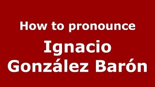 How to pronounce Ignacio González Barón