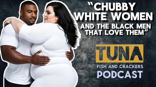 Chubby White Women and the Black Men  that love them episode Tuna Fish and Crackers PODCAST