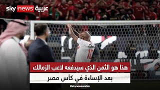هذا هو الثمن الذي سيدفعه لاعب الزمالك وجماهيره بعد الإساءة في كأس مصر | #الرياضة