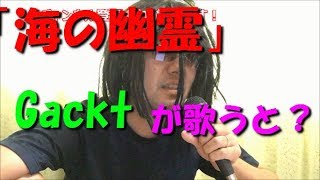 「海の幽霊」Gackt風に歌ってみた