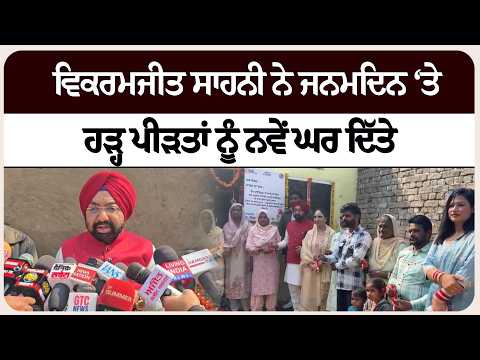 ਵਿਕਰਮਜੀਤ ਸਾਹਨੀ ਨੇ ਜਨਮਦਿਨ ‘ਤੇ ਹੜ੍ਹ ਪੀੜਤਾਂ ਨੂੰ ਨਵੇਂ ਘਰ ਦਿੱਤੇ