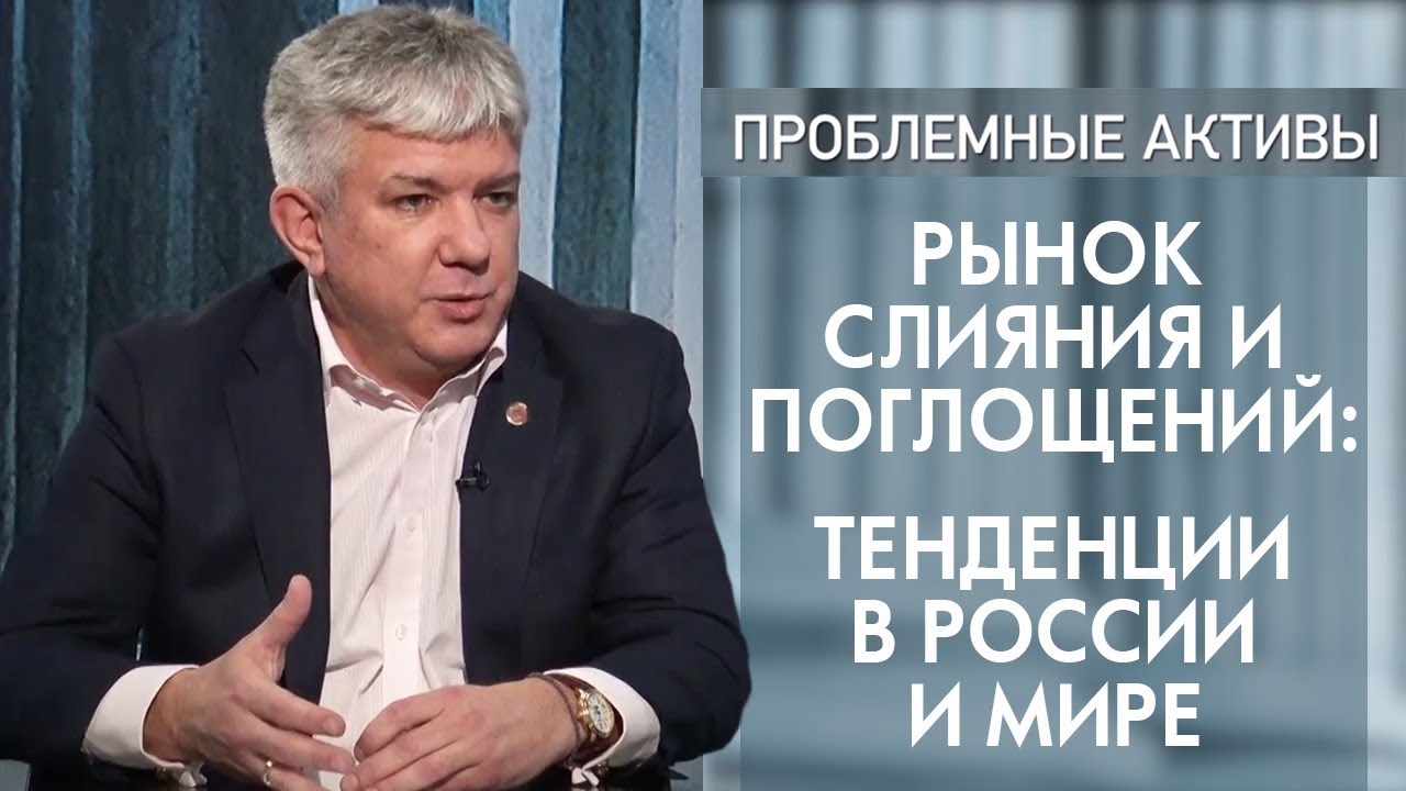 Рынок слияния и поглощений: тенденции в России и мире. Выпуск программы Проблемные активы