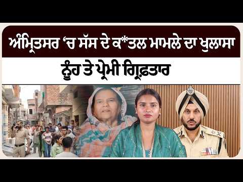 ਅੰਮ੍ਰਿਤਸਰ ‘ਚ ਸੱਸ ਦੇ ਕਤ* ਲ ਮਾਮਲੇ ਦਾ ਖੁਲਾਸਾ, ਨੂੰਹ ਤੇ ਪ੍ਰੇਮੀ ਗ੍ਰਿਫ਼ਤਾਰ