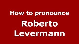 How to pronounce Roberto Levermann