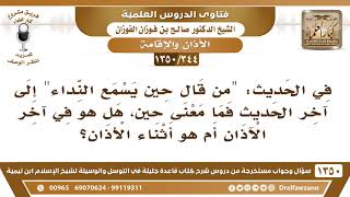 صورة [344 /1350] في الحديث "من قال حين يسمع النداء.." هل المقصود آخر الآذان أم أثناءه؟ الشيخ صالح الفوزان