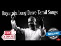 Ilayaraja Melodies Long Drive Tamil Old Songs