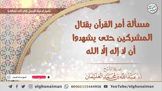 صورة مسألة أمر القرآن بقتال المشركين حتى يشهدوا أن لا إله إلا الله | الشيخ عبدالله الغنيمان