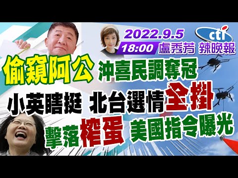 【盧秀芳辣晚報】"偷窺阿公" 沖喜民調奪冠 小英瞎挺 北台選情"全掛" 擊落"榨蛋" 美國指令曝光 20220905完整版@中天新聞