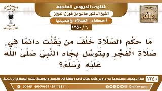 [6 /1350] ما حكم الصلاة خلف من يقنت دائمًا في صلاة الفجر ويتوسل بجاه النبي ﷺ؟  الشيخ صالح الفوزان image