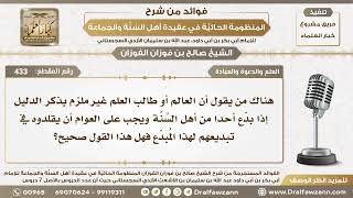 433 - هناك من يقول أن العالم أو طالب العلم غير ملزم بذكر دليل إذا بدع أحدا من أهل السنة هل هذا صحيح؟ image