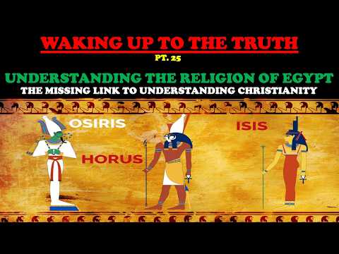 UNDERSTANDING THE RELIGION OF EGYPT: THE MISSING LINK IN CHRISTIANITY - WAKING UP TO THE TRUTH PT 25