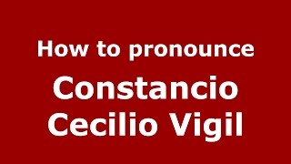 How to pronounce Constancio Cecilio Vigil