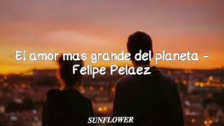 El amor más grande del planeta - Felipe Pelaez (Letra)