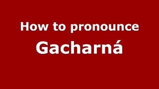 How to pronounce Gacharná