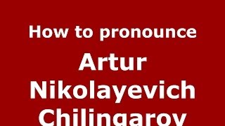 How to pronounce Artur Nikolayevich Chilingarov