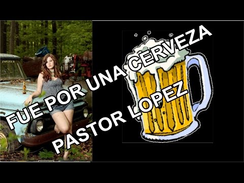 FUE POR UNA CERVEZA - PASTOR LOPEZ.