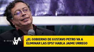 ¿El gobierno de Gustavo Petro va a eliminar las EPS? Habla Jaime Urrego