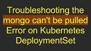 Download the video "Troubleshooting the mongo can't be pulled Error on Kubernetes DeploymentSet"