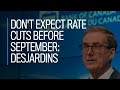 Don't expect rate cuts before September: Desjardins