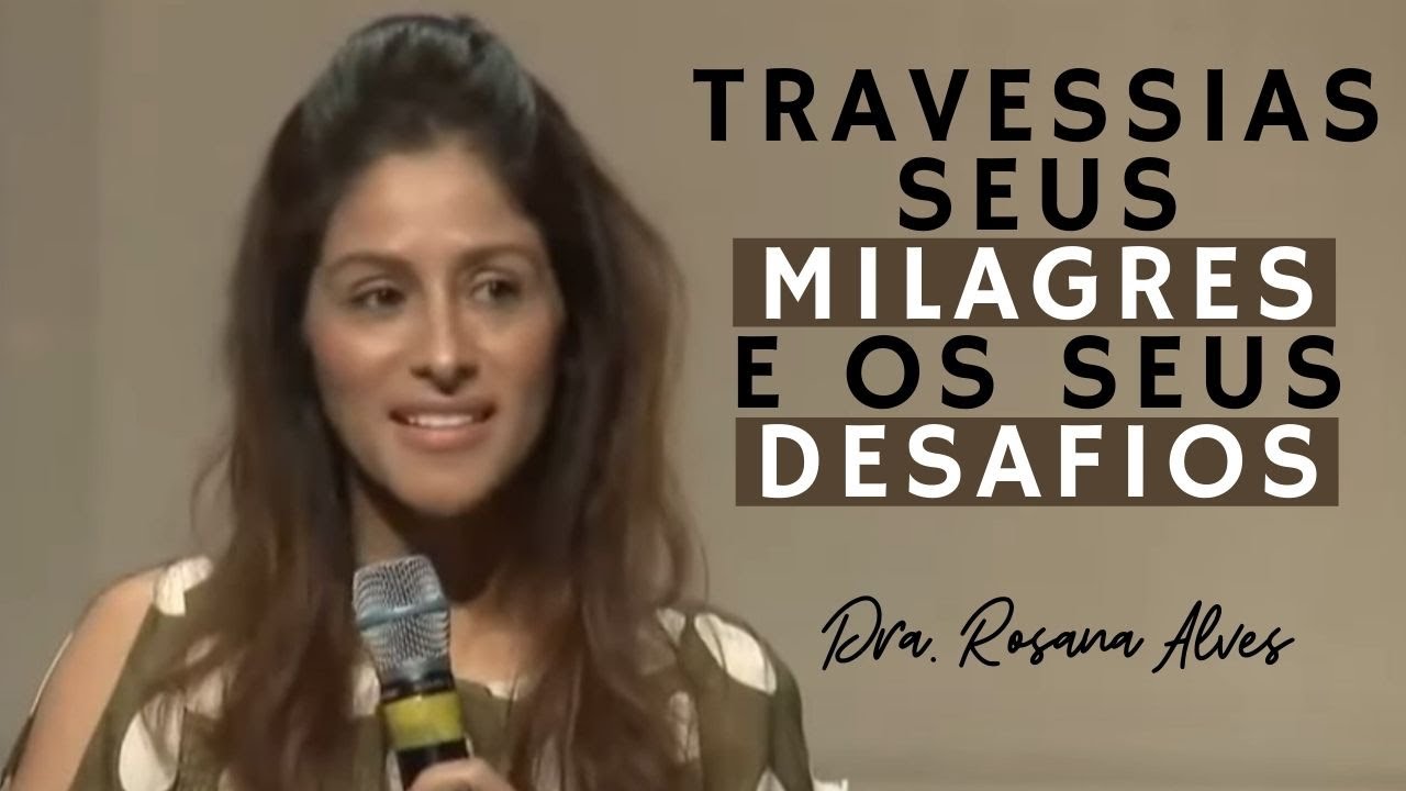 Dra. Rosana Alves - Travessias, Seus Milagres e os Seus Desafios (Mensagem)