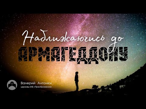 "Наближаючись до Армагеддону" / Проповедь - Валерій Антонюк