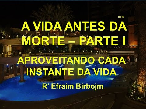 Aproveitando a Vida - Vida antes da Morte - R' Efraim Birbojm - Parte 1