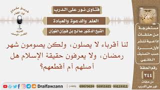 لنا أقرباء لا يصلون، ولكن يصومون شهر رمضان، ولا يعرفون حقيقة الإسلام هل أصلهم أم أقطعهم؟ الفوزان image