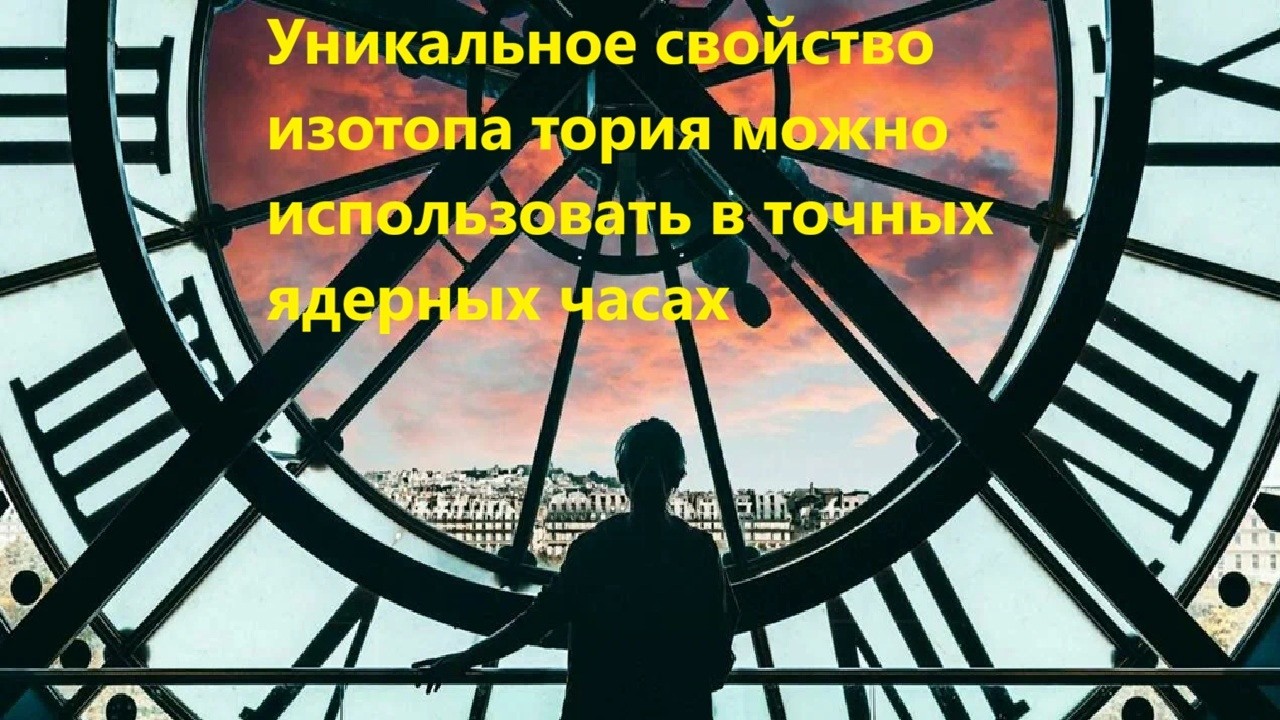 Уникальное свойство изотопа тория можно использовать в точных ядерных часа?