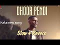 Dhoor Pendi | Slow+Reverb | Kaka new Punjabi song | Latest punjabi songs | Sad song