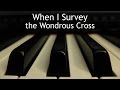 When I Survey the Wondrous Cross - piano instrumental hymn with lyrics