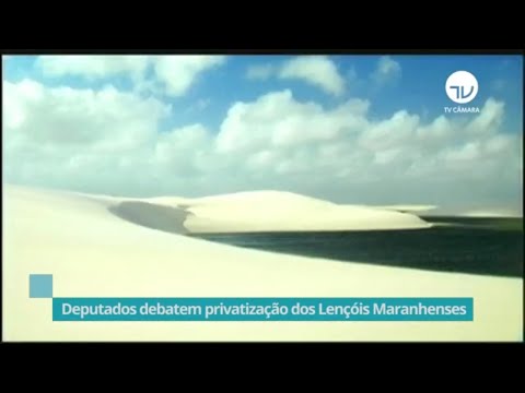 Deputados debatem privatização dos Lençóis Maranhenses - 05/12/19