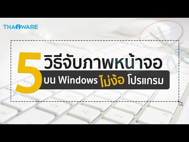   5 วิธีจับภาพหน้าจอบน Windows แบบไม่ง้อโปรแกรม