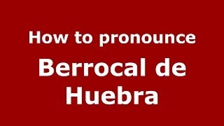 How to pronounce Berrocal De Huebra