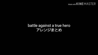 一度は聞いて欲しい battle against a true heroアレンジまとめ