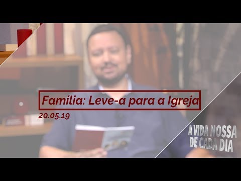 Família: Leve-a Para a Igreja / A Vida Nossa de Cada Dia - 20/05