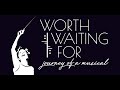 WORTH WAITING FOR: journey of a musical