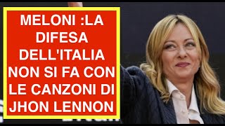 MELONI :LA DIFESA DELL'ITALIA NON SI FA CON LE CANZONI DI JHON LENNON