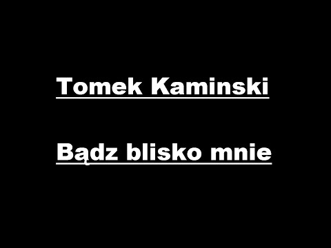 Tomek Kaminski - Bądz blisko mnie + Tekst