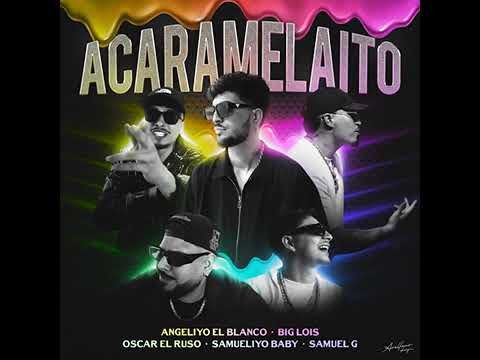 Acaramelaito - Angeliyo El Blanco X Big Lois X Óscar  El Ruso X Samueliyo Baby X Samuel G