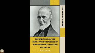 Reform and Politics. Part 2 from The Works of John Greenleaf Whittier, Volume VII